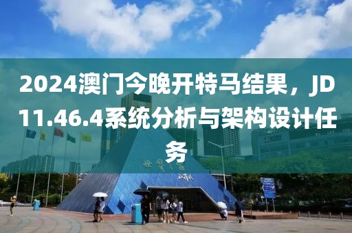2024澳門今晚開特馬結果,JD11.46.4系統分析與架構設計任務