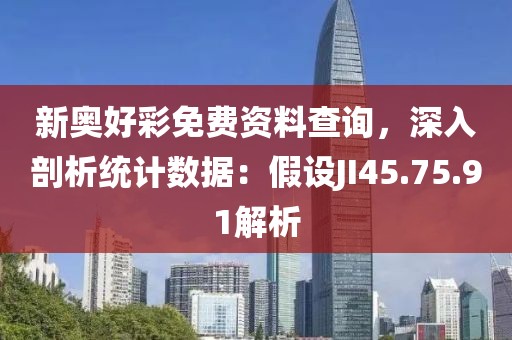 新奧好彩免費(fèi)資料查詢，深入剖析統(tǒng)計(jì)數(shù)據(jù)：假設(shè)JI45.75.91解析