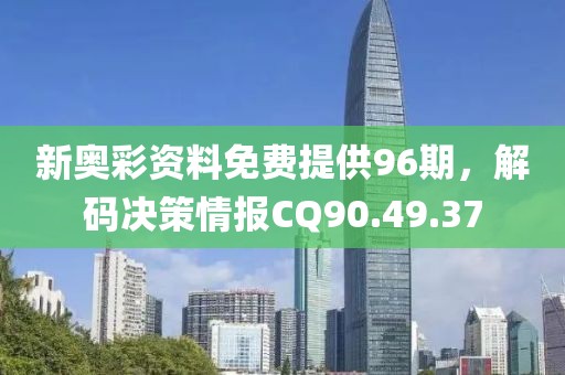 新奧彩資料免費提供96期，解碼決策情報CQ90.49.37