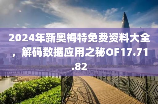 2024年新奧梅特免費資料大全,解碼數據應用之秘OF17.71.82