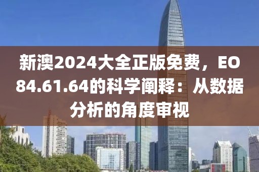 新澳2024大全正版免費,EO84.61.64的科學闡釋:從數據分析的角度審視