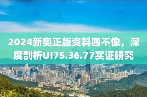 2024新奧正版資料四不像，深度剖析UI75.36.77實證研究