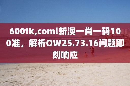 600tk,coml新澳一肖一碼100準(zhǔn)，解析OW25.73.16問題即刻響應(yīng)
