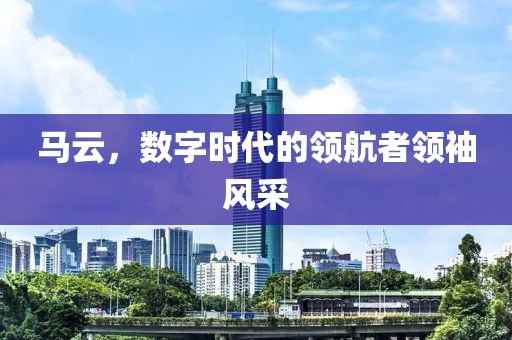 馬云，數字時代的領航者領袖風采