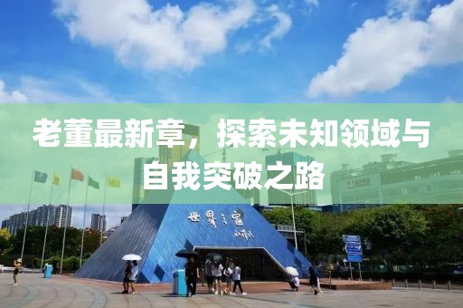 老董最新章，探索未知領域與自我突破之路