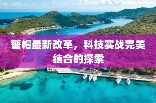 警帽最新改革，科技實戰完美結合的探索