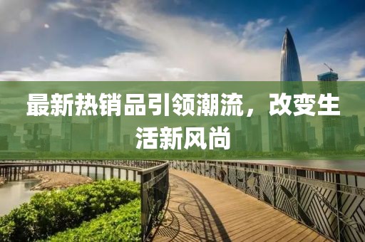 最新熱銷品引領潮流，改變生活新風尚