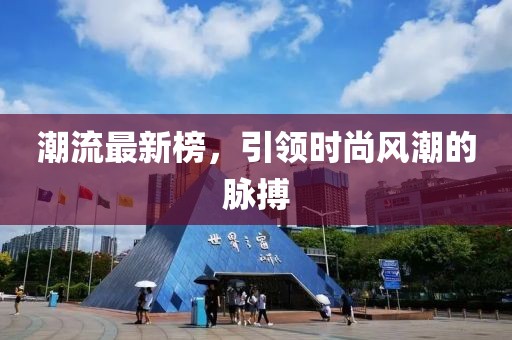 潮流最新榜，引領(lǐng)時尚風(fēng)潮的脈搏