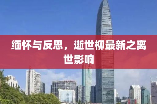 緬懷與反思，逝世柳最新之離世影響
